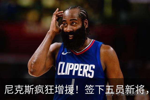 尼克斯疯狂增援！签下五员新将，未来成疑！