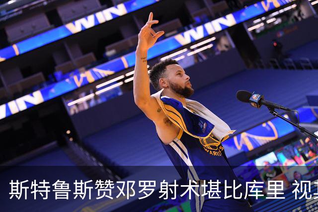 斯特鲁斯赞邓罗射术堪比库里 视其为顶级射手之一