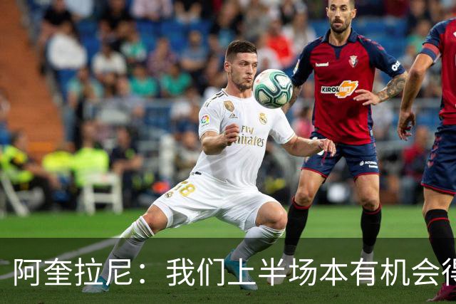 阿奎拉尼：我们上半场本有机会得分，但科莫后期倒逼我方